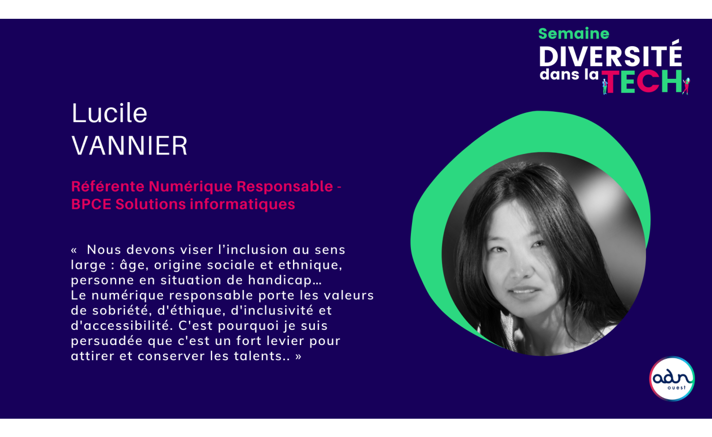 Lucile Vannier estime que “nous devons viser l’inclusion au sens large : âge, origine sociale et ethnique, personne en situation de handicap…” Et elle souligne que “le numérique responsable porte les valeurs de sobriété, d'éthique, d'inclusivité et d'accessibilité, c'est pourquoi c'est un fort levier pour attirer et conserver les talents.”